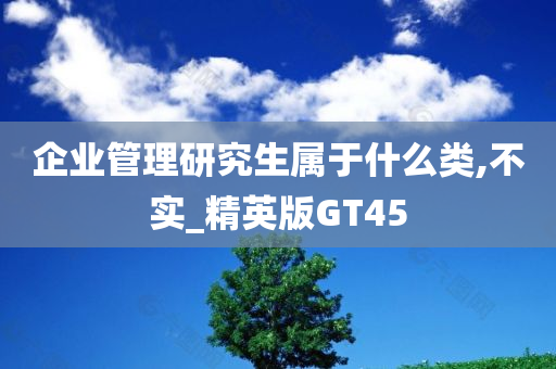 企业管理研究生属于什么类,不实_精英版GT45