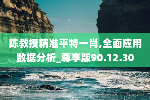 陈教授精准平特一肖,全面应用数据分析_尊享版90.12.30