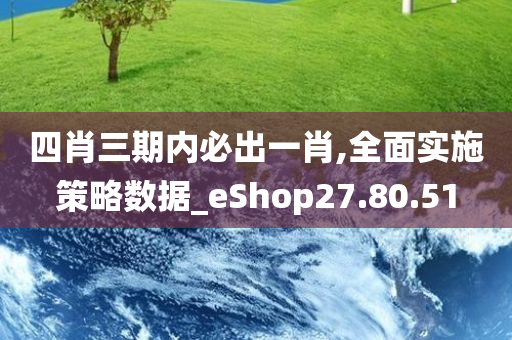 四肖三期内必出一肖,全面实施策略数据_eShop27.80.51