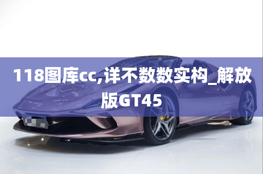 118图库cc,详不数数实构_解放版GT45