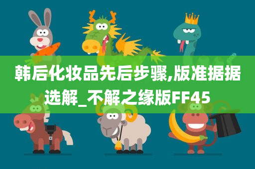 韩后化妆品先后步骤,版准据据选解_不解之缘版FF45