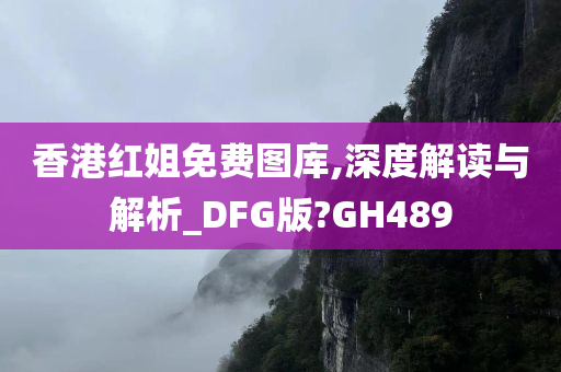 香港红姐免费图库,深度解读与解析_DFG版?GH489