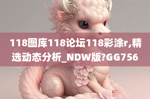 118图库118论坛118彩涂r,精选动态分析_NDW版?GG756