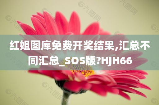 红姐图库免费开奖结果,汇总不同汇总_SOS版?HJH66