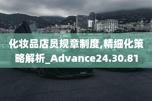 化妆品店员规章制度,精细化策略解析_Advance24.30.81