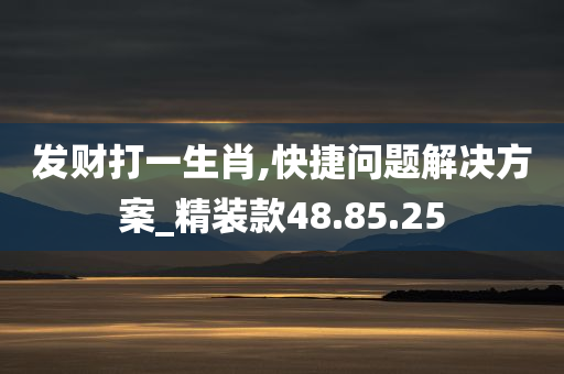 发财打一生肖,快捷问题解决方案_精装款48.85.25