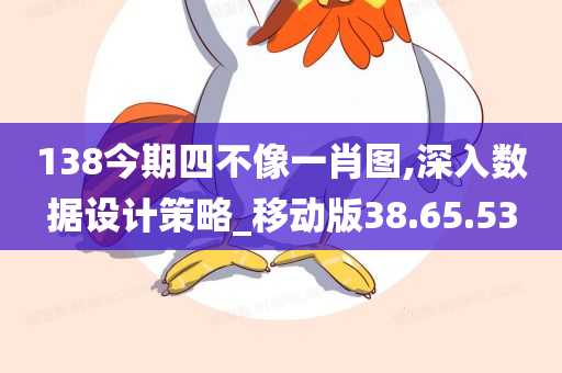 138今期四不像一肖图,深入数据设计策略_移动版38.65.53