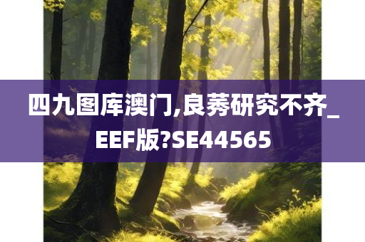 四九图库澳门,良莠研究不齐_EEF版?SE44565