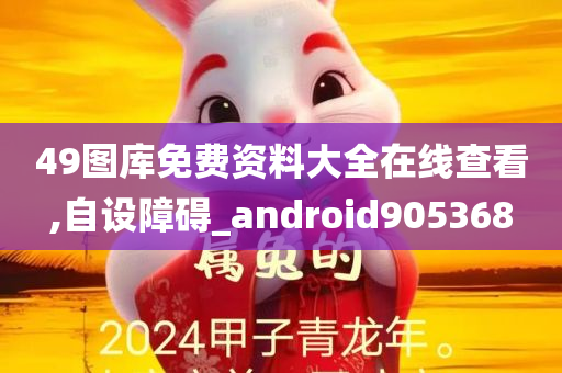 49图库免费资料大全在线查看,自设障碍_android905368