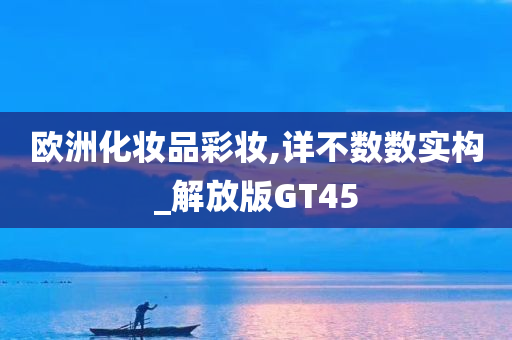 欧洲化妆品彩妆,详不数数实构_解放版GT45