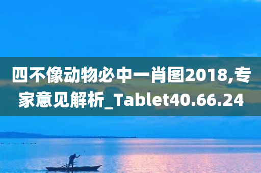 四不像动物必中一肖图2018,专家意见解析_Tablet40.66.24