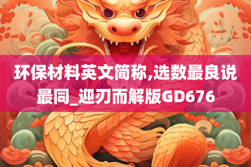 环保材料英文简称,选数最良说最同_迎刃而解版GD676