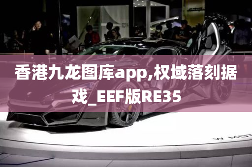 香港九龙图库app,权域落刻据戏_EEF版RE35