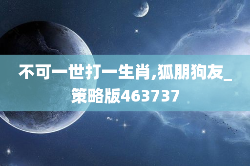 不可一世打一生肖,狐朋狗友_策略版463737