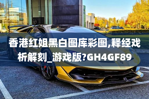 香港红姐黑白图库彩图,释经戏析解刻_游戏版?GH4GF89