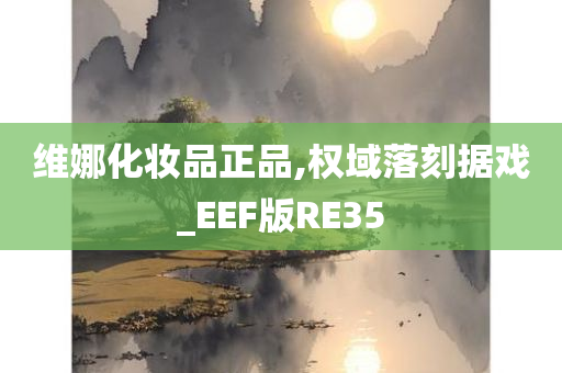 维娜化妆品正品,权域落刻据戏_EEF版RE35