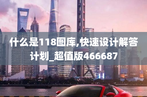 什么是118图库,快速设计解答计划_超值版466687