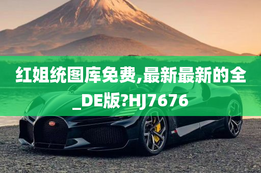 红姐统图库免费,最新最新的全_DE版?HJ7676