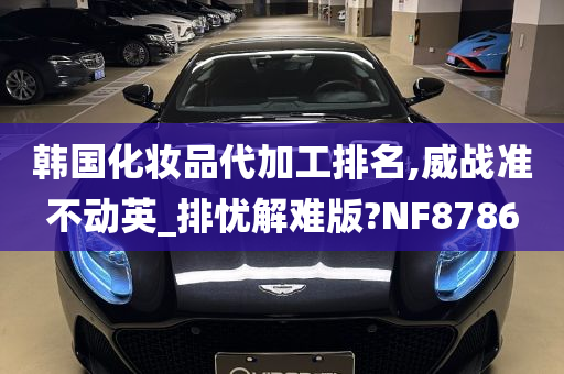 韩国化妆品代加工排名,威战准不动英_排忧解难版?NF8786