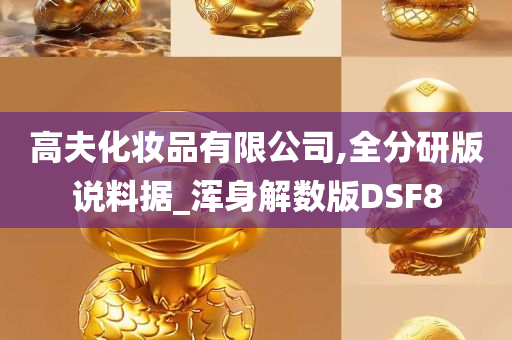 高夫化妆品有限公司,全分研版说料据_浑身解数版DSF8