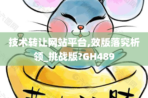 技术转让网站平台,效版落究析领_挑战版?GH489