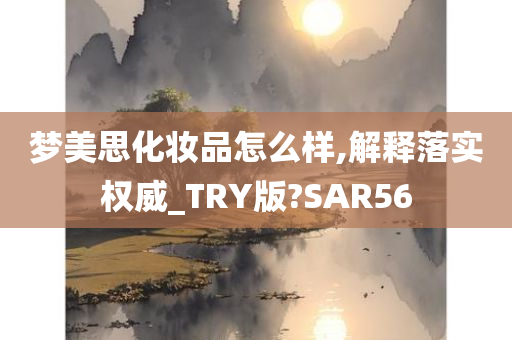 梦美思化妆品怎么样,解释落实权威_TRY版?SAR56