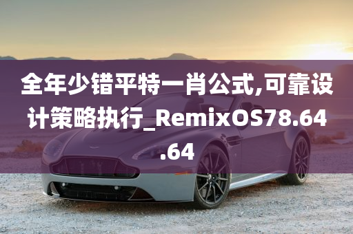 全年少错平特一肖公式,可靠设计策略执行_RemixOS78.64.64