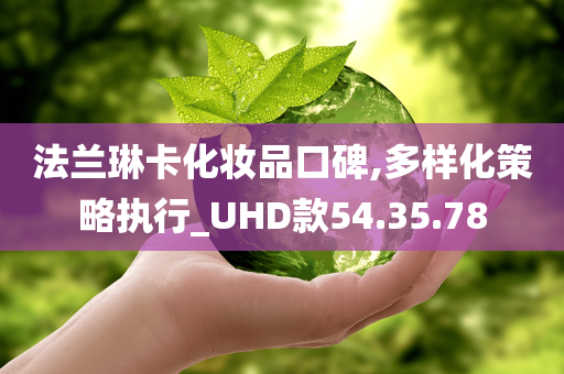 法兰琳卡化妆品口碑,多样化策略执行_UHD款54.35.78