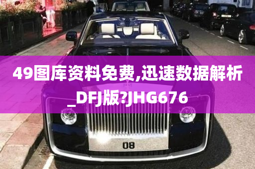 49图库资料免费,迅速数据解析_DFJ版?JHG676