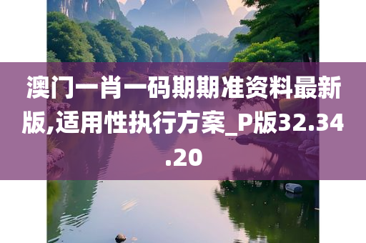 澳门一肖一码期期准资料最新版,适用性执行方案_P版32.34.20