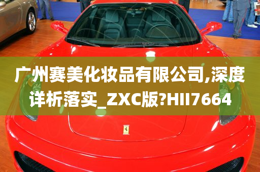 广州赛美化妆品有限公司,深度详析落实_ZXC版?HII7664