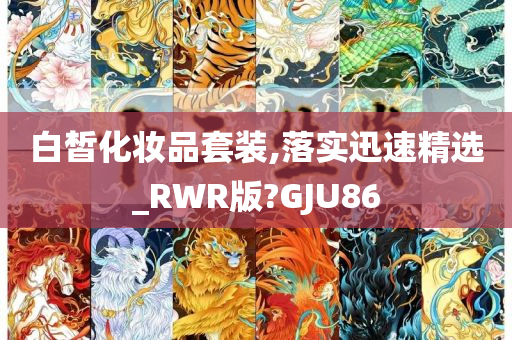 白皙化妆品套装,落实迅速精选_RWR版?GJU86