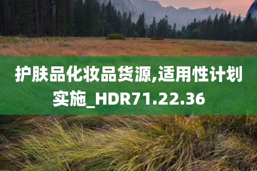 护肤品化妆品货源,适用性计划实施_HDR71.22.36