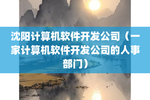 沈阳计算机软件开发公司（一家计算机软件开发公司的人事部门）