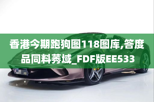 香港今期跑狗图118图库,答度品同料莠域_FDF版EE533