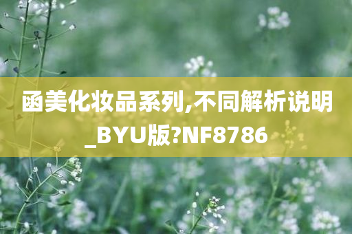 函美化妆品系列,不同解析说明_BYU版?NF8786