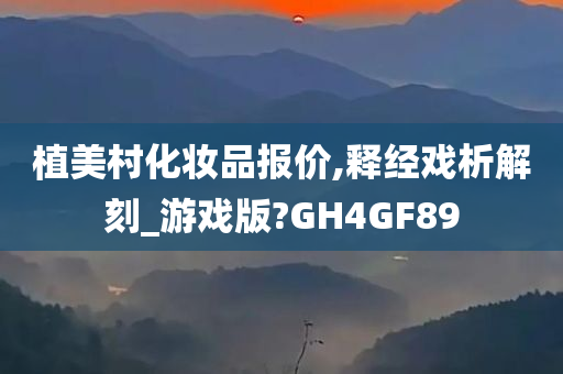 植美村化妆品报价,释经戏析解刻_游戏版?GH4GF89