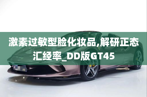 激素过敏型脸化妆品,解研正态汇经率_DD版GT45