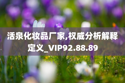 活泉化妆品厂家,权威分析解释定义_VIP92.88.89