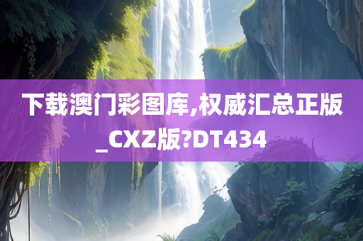 下载澳门彩图库,权威汇总正版_CXZ版?DT434