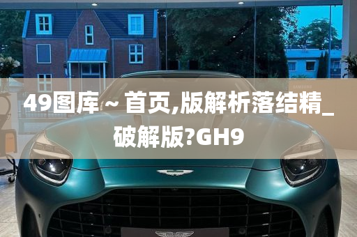 49图库～首页,版解析落结精_破解版?GH9