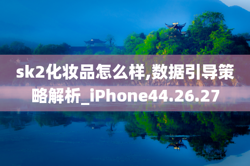 sk2化妆品怎么样,数据引导策略解析_iPhone44.26.27