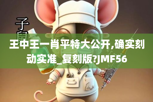 王中王一肖平特大公开,确实刻动实准_复刻版?JMF56