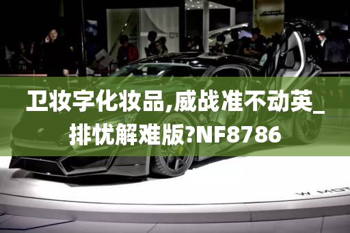 卫妆字化妆品,威战准不动英_排忧解难版?NF8786