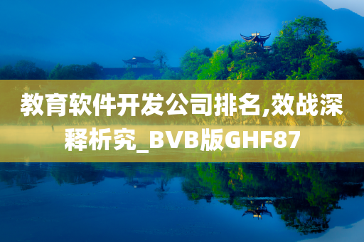 教育软件开发公司排名,效战深释析究_BVB版GHF87