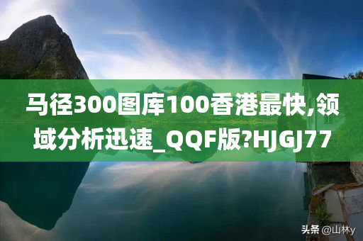 马径300图库100香港最快,领域分析迅速_QQF版?HJGJ77