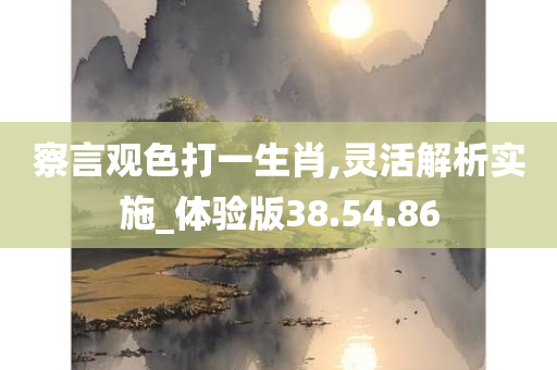 察言观色打一生肖,灵活解析实施_体验版38.54.86