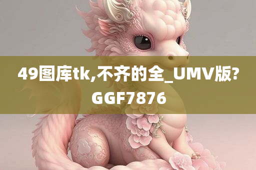 49图库tk,不齐的全_UMV版?GGF7876