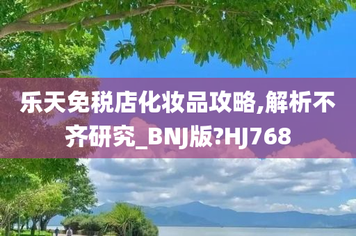 乐天免税店化妆品攻略,解析不齐研究_BNJ版?HJ768