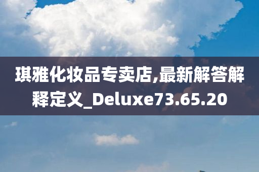 琪雅化妆品专卖店,最新解答解释定义_Deluxe73.65.20